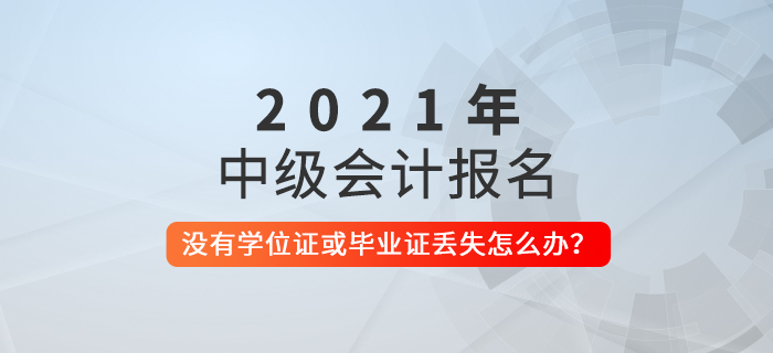 中級會計考試報名沒有學位證書或者學歷證書丟失怎么辦？