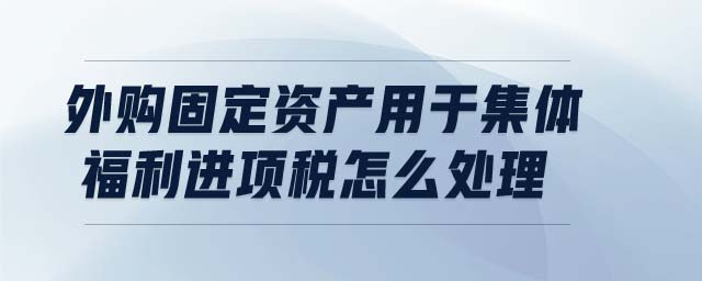 外購固定資產(chǎn)用于集體福利進(jìn)項(xiàng)稅怎么處理