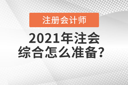 2021年注會(huì)綜合怎么準(zhǔn)備？