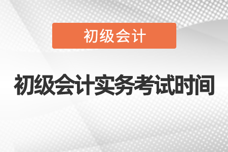 2021年初級會計實(shí)務(wù)考試時間