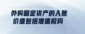 外購(gòu)固定資產(chǎn)的入賬價(jià)值包括增值稅嗎