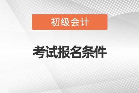 初級會計職稱考試報名條件