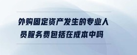 外購固定資產(chǎn)發(fā)生的專業(yè)人員服務(wù)費包括在成本中嗎