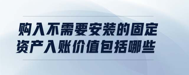 購(gòu)入不需要安裝的固定資產(chǎn)入賬價(jià)值包括哪些