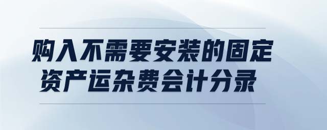 購入不需要安裝的固定資產運雜費會計分錄