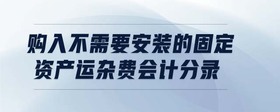 購入不需要安裝的固定資產(chǎn)運雜費會計分錄
