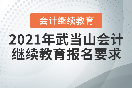 2021年湖北省武當(dāng)山會計繼續(xù)教育報名要求