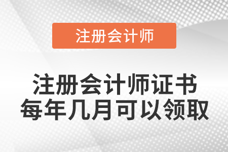 注冊會計(jì)師證書每年幾月可以領(lǐng)取