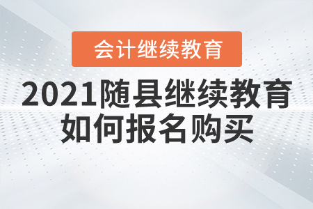2021年隨縣會計繼續(xù)教育如何報名購買？