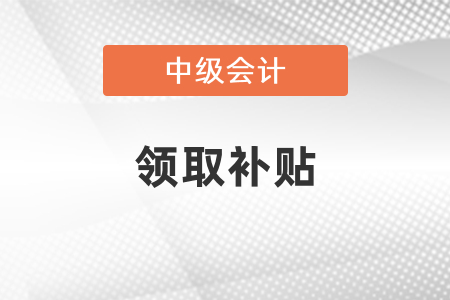 你知道中級會計可以領(lǐng)取的補(bǔ)貼嗎？