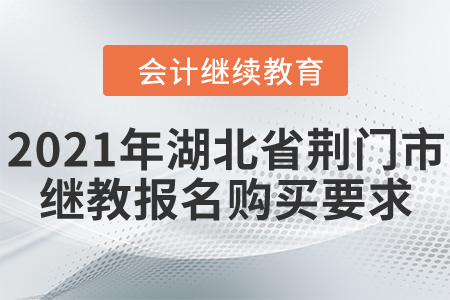 2021年湖北省荊門(mén)市會(huì)計(jì)繼續(xù)教育報(bào)名購(gòu)買(mǎi)要求