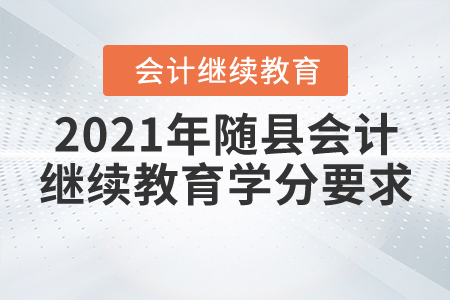 2021年湖北省隨縣會計繼續(xù)教育學分要求