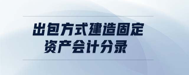 出包方式建造固定資產(chǎn)會計分錄