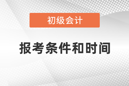 2021年度初級(jí)會(huì)計(jì)職稱報(bào)考條件和時(shí)間