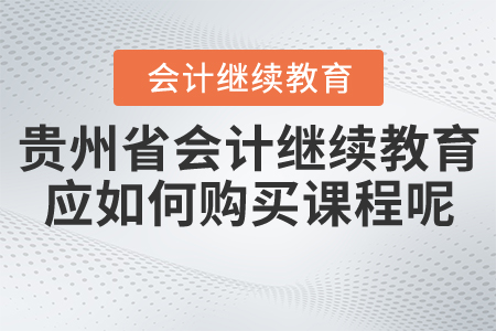 2021年貴州省會(huì)計(jì)繼續(xù)教育應(yīng)如何購(gòu)買(mǎi)課程呢？