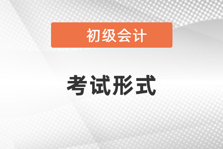 你知道初級會計師考試形式嗎？