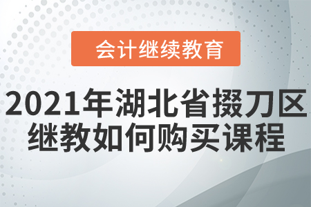 2021年湖北省掇刀區(qū)會計繼續(xù)教育如何購買課程？