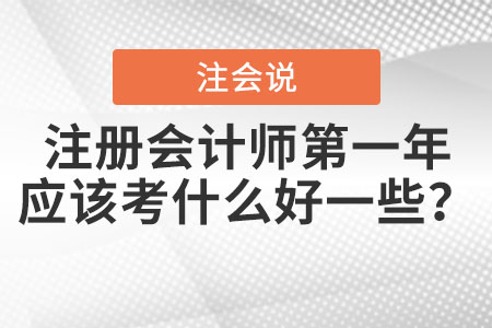 注冊(cè)會(huì)計(jì)師第一年應(yīng)該考什么好一些？