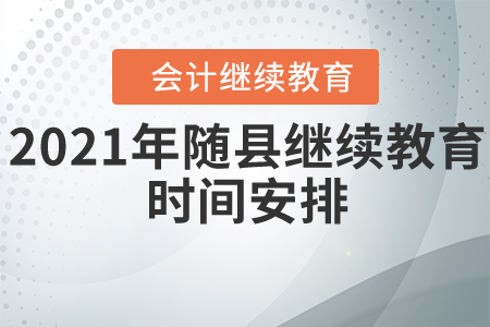 2021年隨縣會(huì)計(jì)繼續(xù)教育時(shí)間安排 2021年隨縣會(huì)計(jì)繼續(xù)教育時(shí)間安排