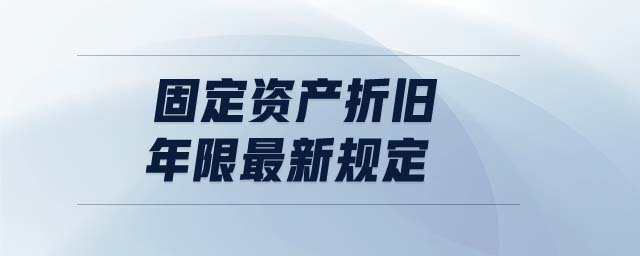 固定資產(chǎn)折舊年限最新規(guī)定