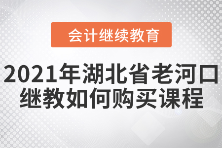 2021年湖北省老河口會計繼續(xù)教育如何購買課程？