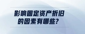 影響固定資產(chǎn)折舊的因素有哪些?