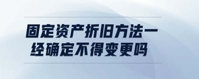 固定資產(chǎn)折舊方法一經(jīng)確定不得變更嗎