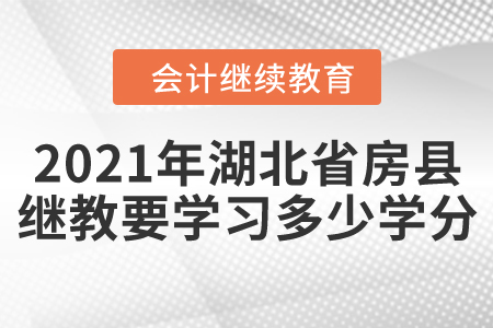 2021年湖北省房縣會計繼續(xù)教育需要學習多少學分？