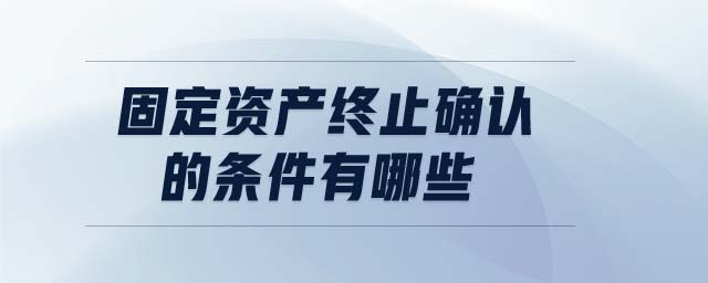 固定資產終止確認的條件有哪些
