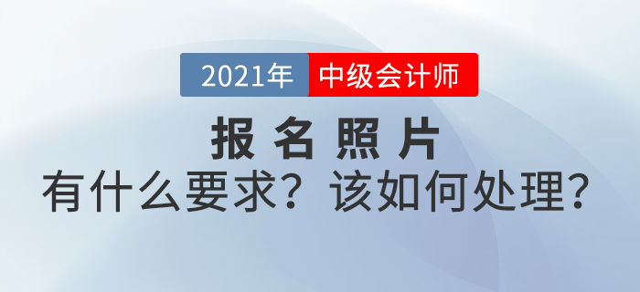 2021年中級(jí)會(huì)計(jì)師考試報(bào)名照片有什么要求？