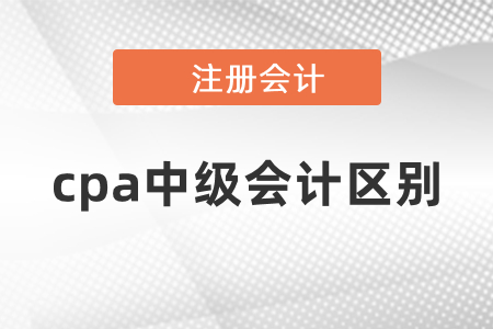 你知道中級會計考試和cpa考試的區(qū)別嗎？