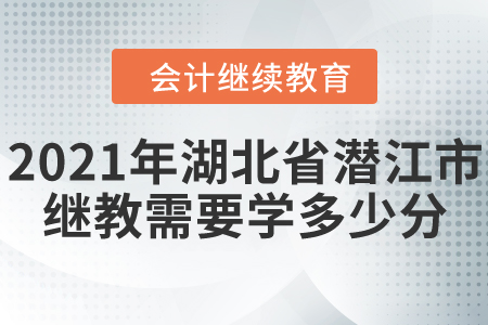 2021年湖北省潛江市會計(jì)繼續(xù)教育需要學(xué)多少分？