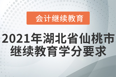 2021年湖北省仙桃市會計(jì)繼續(xù)教育學(xué)分要求