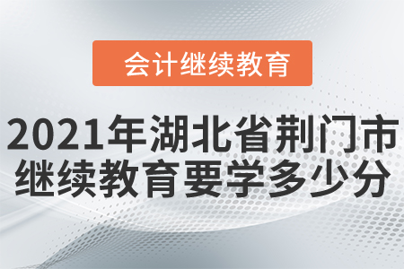 2021年湖北省荊門市會計繼續(xù)教育需要學多少分？