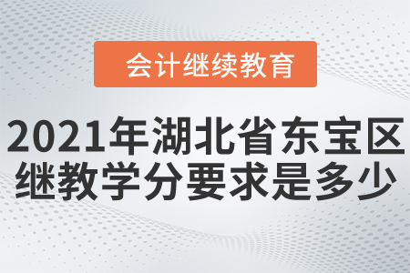 2021年湖北省東寶區(qū)會(huì)計(jì)繼續(xù)教育學(xué)分要求是多少？