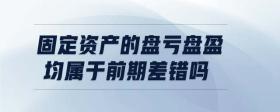 固定資產(chǎn)的盤(pán)虧盤(pán)盈均屬于前期差錯(cuò)嗎