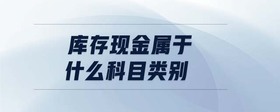 庫(kù)存現(xiàn)金屬于什么科目類(lèi)別