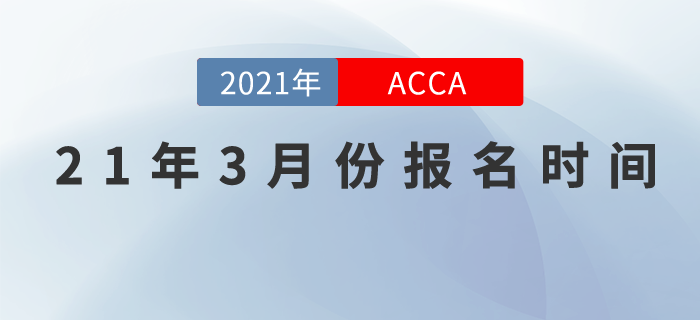 考生們請(qǐng)關(guān)注，2021年3月份ACCA報(bào)名時(shí)間！