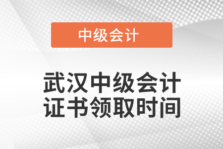 武漢中級會計證書領取時間