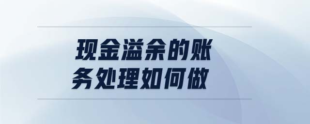 現(xiàn)金溢余的賬務(wù)處理如何做 現(xiàn)金溢余的賬務(wù)處理如何做