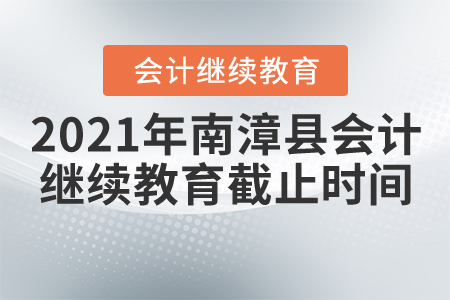 2021年南漳縣會(huì)計(jì)繼續(xù)教育截止時(shí)間是什么時(shí)候？