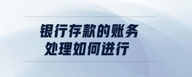 銀行存款的賬務(wù)處理如何進(jìn)行