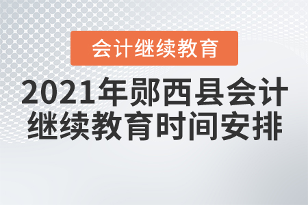 2021年鄖西縣會(huì)計(jì)繼續(xù)教育時(shí)間安排