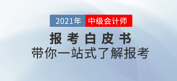 2021年中級(jí)會(huì)計(jì)師考試預(yù)報(bào)考白皮書，帶你一站式了解報(bào)考！