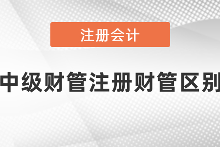 中級會計財管和注會財管區(qū)別在哪里
