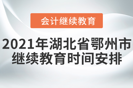 2021年湖北省鄂州市會(huì)計(jì)繼續(xù)教育時(shí)間安排