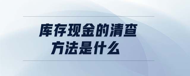 庫存現(xiàn)金的清查方法是什么