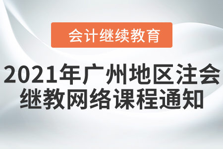關(guān)于開通2021年度廣州地區(qū)注冊(cè)會(huì)計(jì)師繼續(xù)教育網(wǎng)絡(luò)課程的通知
