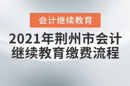 2021年荊州市會(huì)計(jì)繼續(xù)教育報(bào)名繳費(fèi)流程