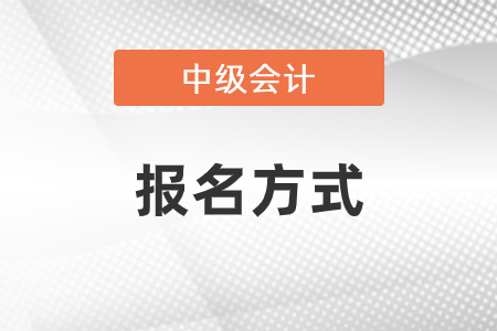 中級會計報名方式是什么？